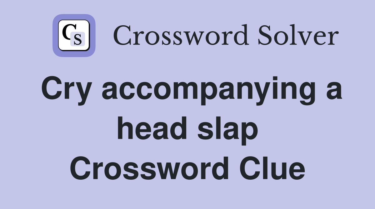 Cry accompanying a head slap Crossword Clue