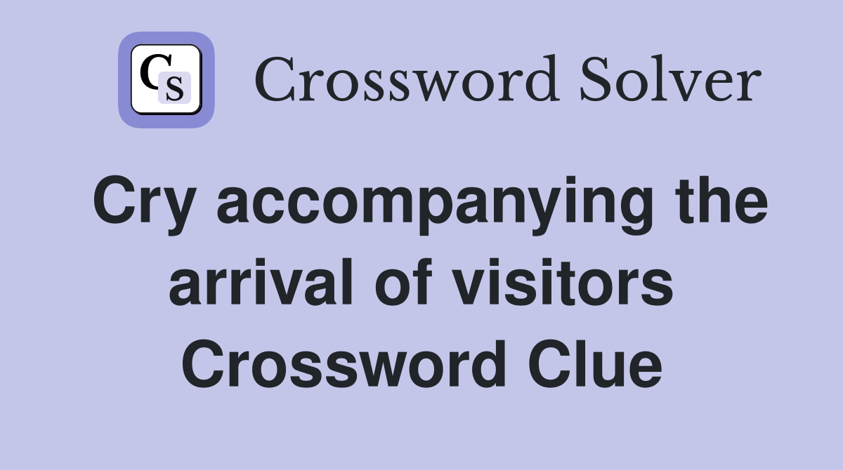 Cry accompanying the arrival of visitors Crossword Clue