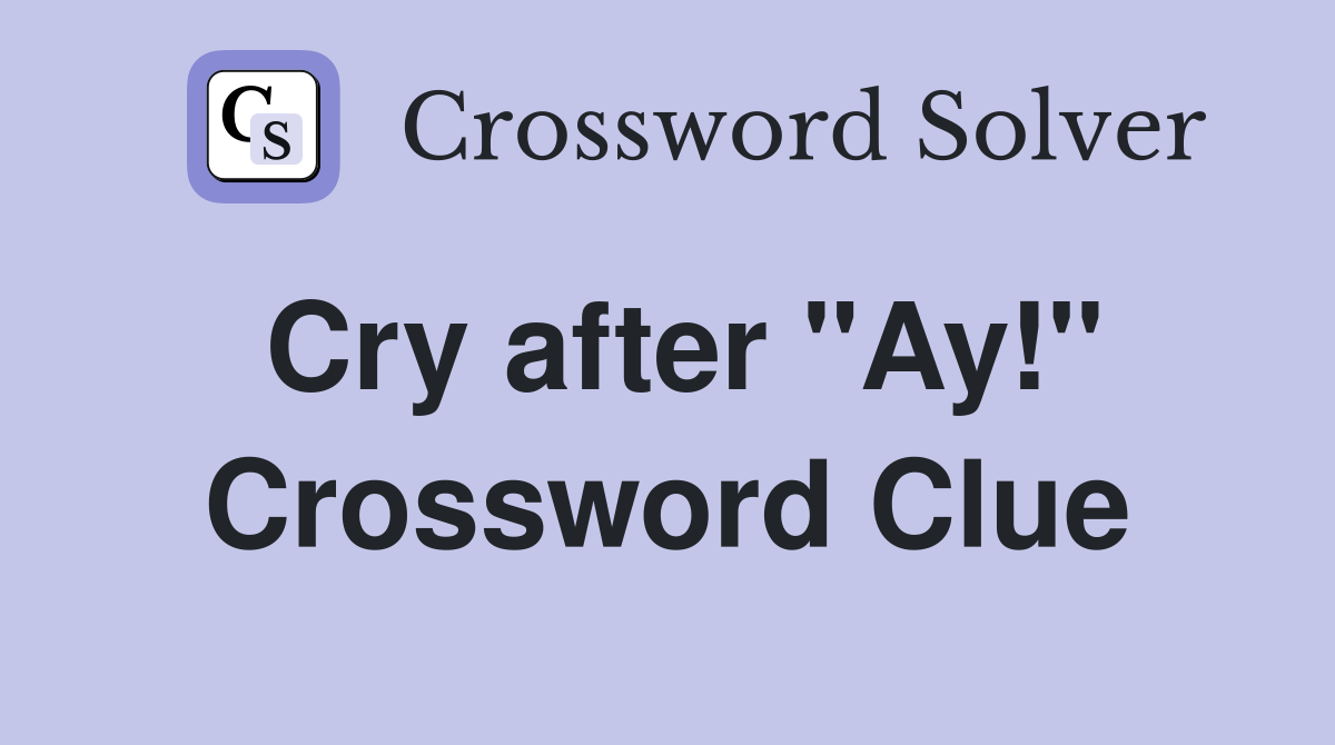 Cry after "Ay!" Crossword Clue