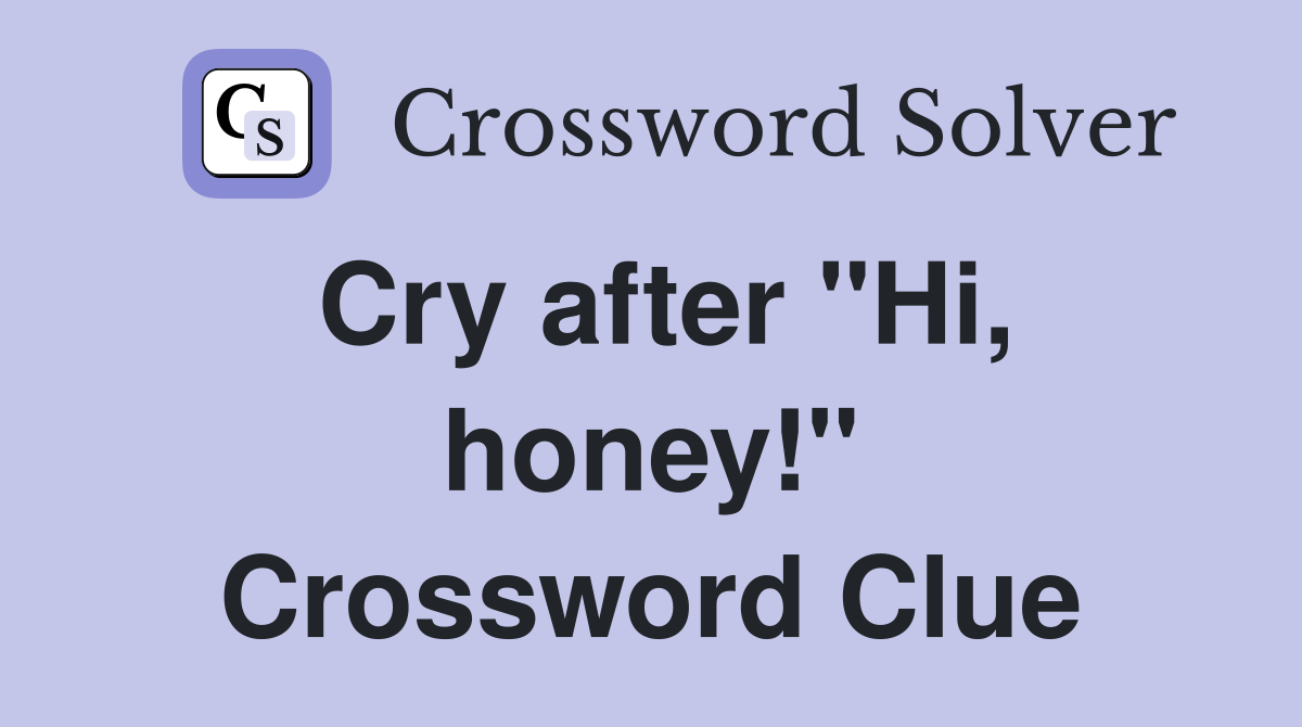 Cry after "Hi, honey!" Crossword Clue