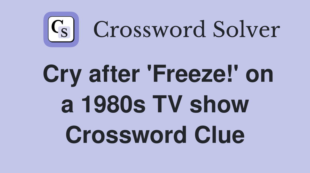 Cry after 'Freeze!' on a 1980s TV show Crossword Clue
