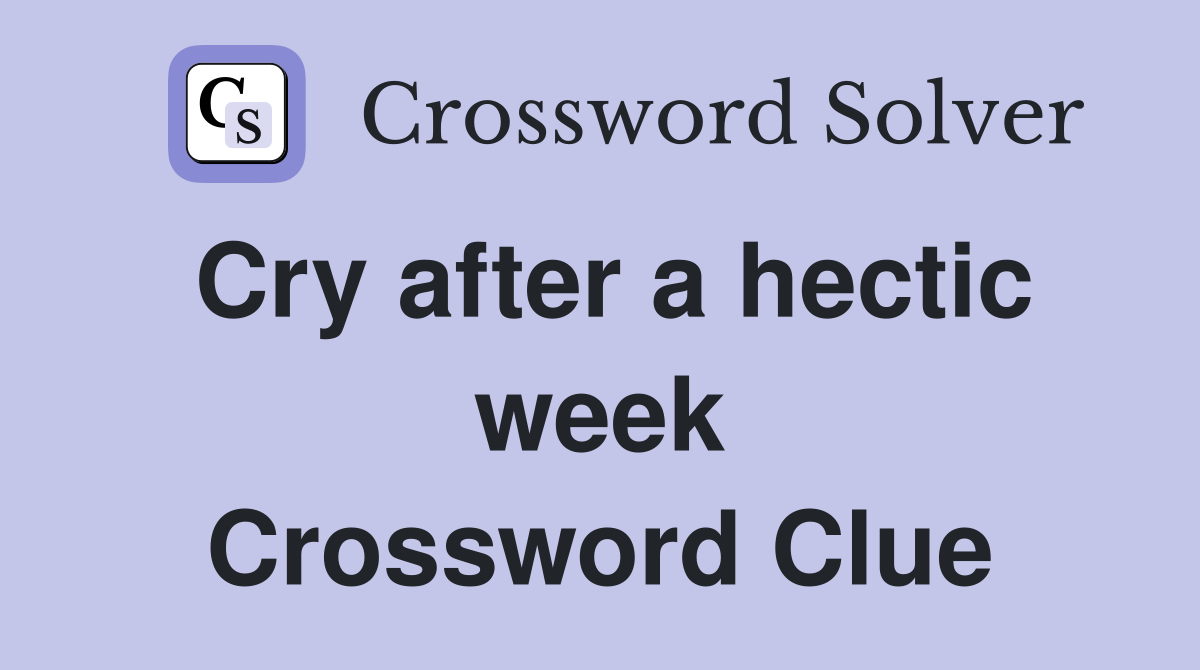 Cry after a hectic week Crossword Clue