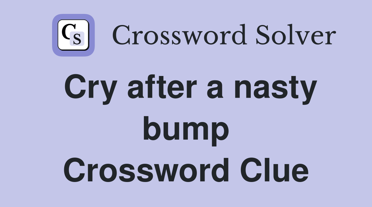 Cry after a nasty bump Crossword Clue