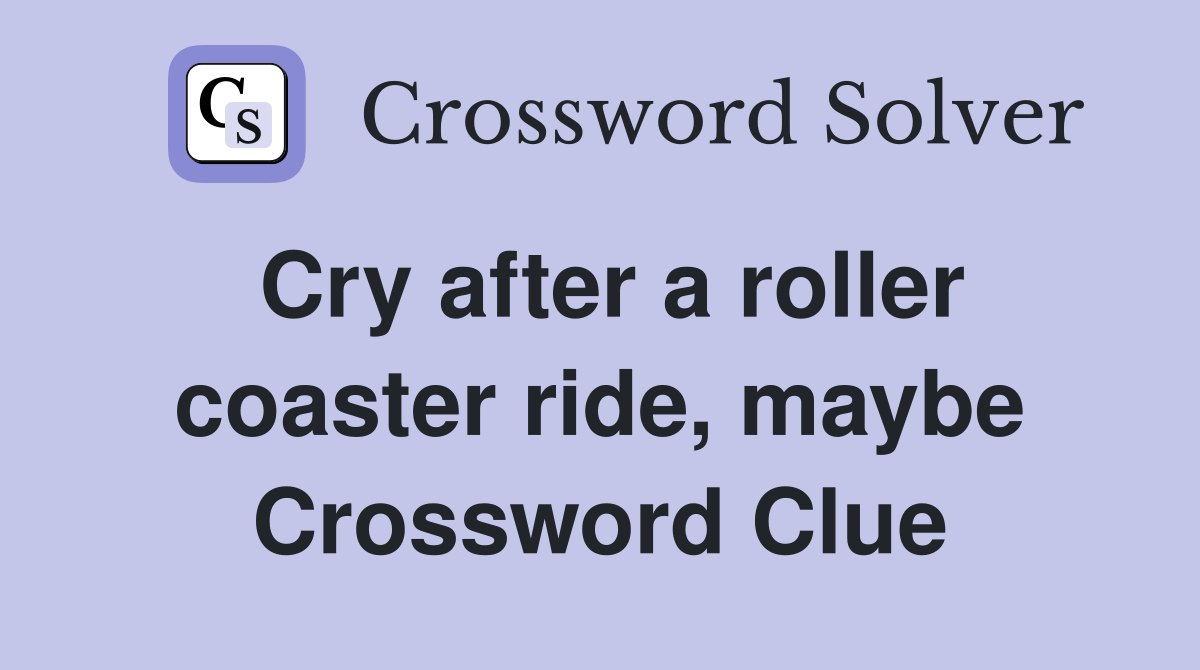 Cry after a roller coaster ride, maybe Crossword Clue