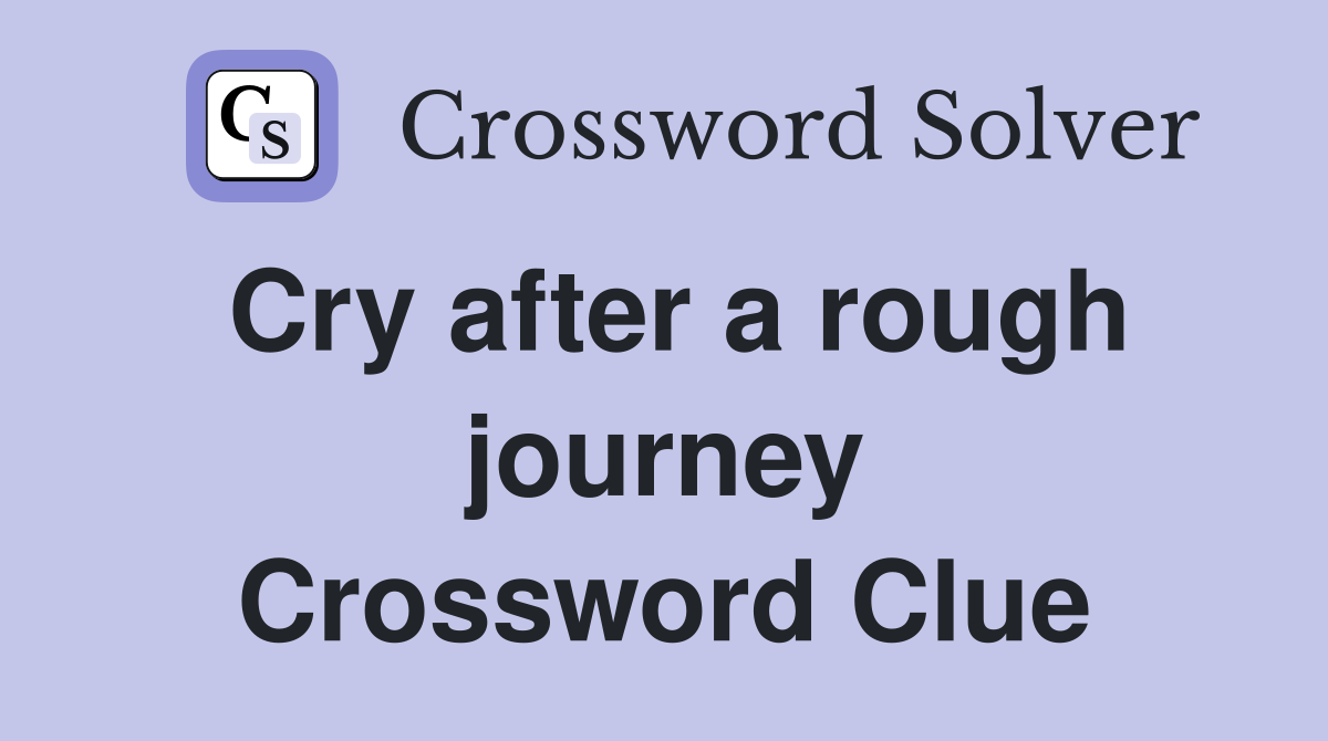 Cry after a rough journey Crossword Clue