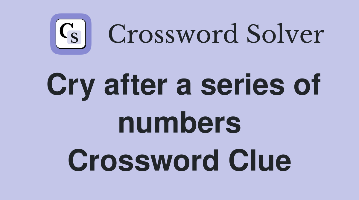Cry after a series of numbers Crossword Clue