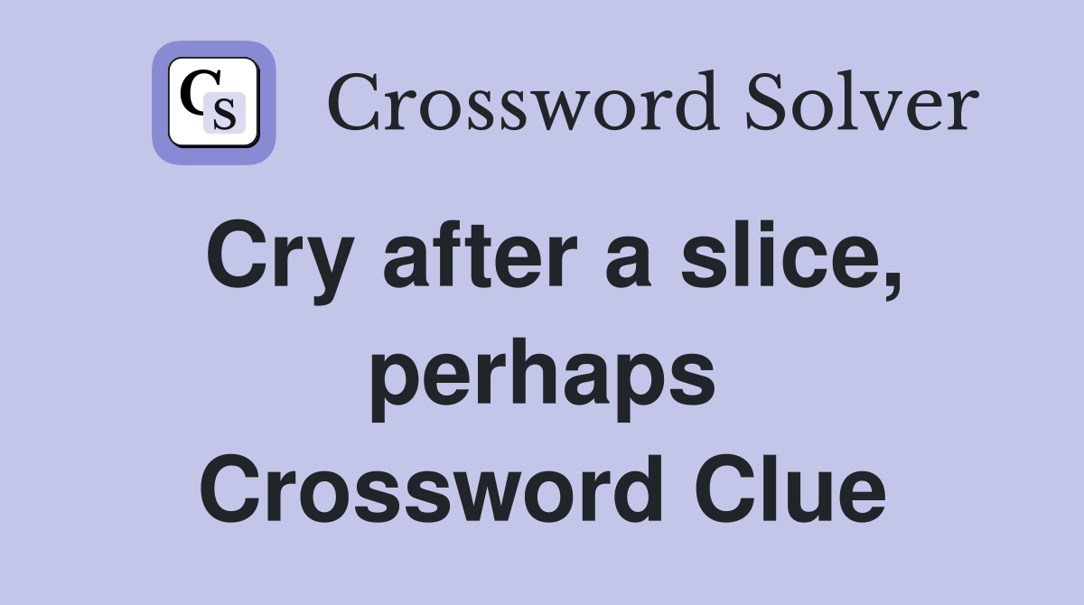 Cry after a slice, perhaps Crossword Clue