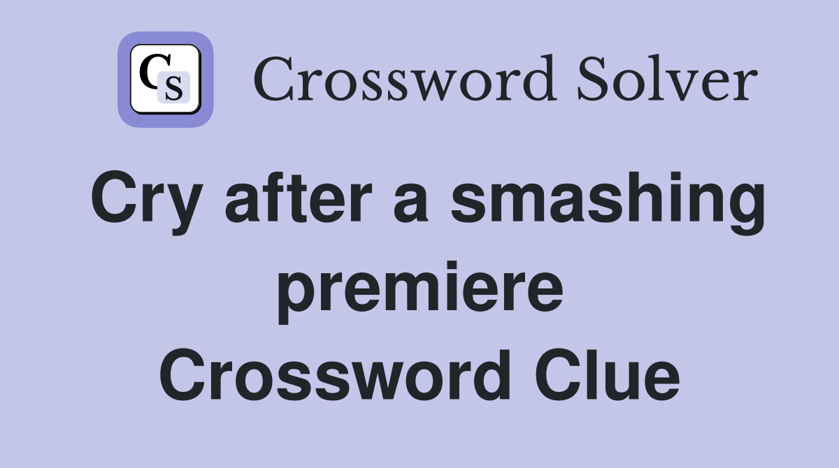 Cry after a smashing premiere Crossword Clue
