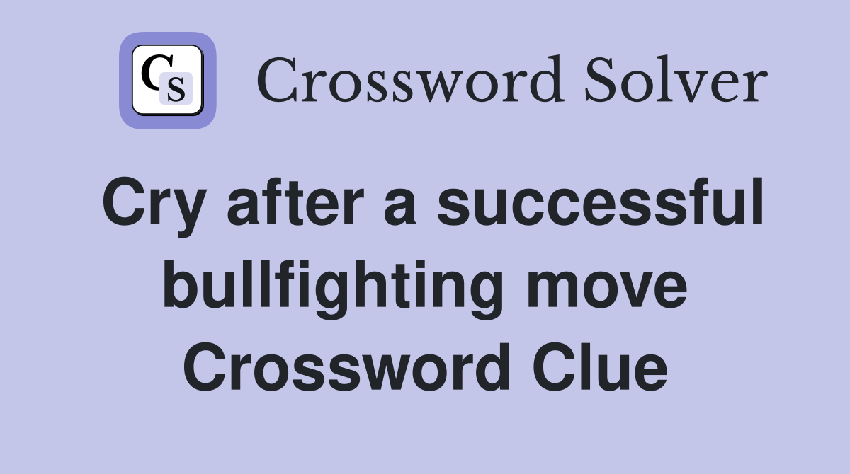 Cry after a successful bullfighting move Crossword Clue