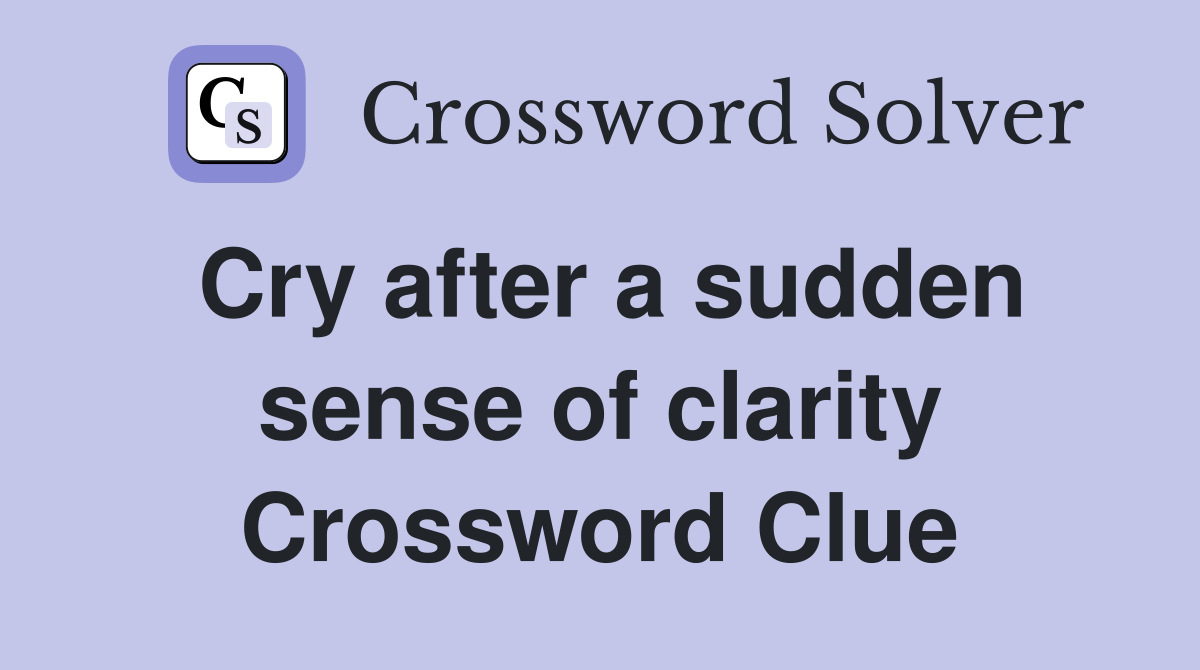Cry after a sudden sense of clarity Crossword Clue