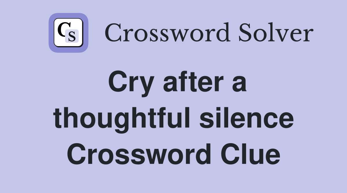 Cry after a thoughtful silence Crossword Clue