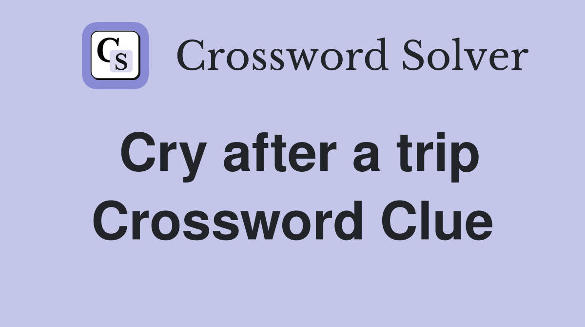 Cry after a trip Crossword Clue