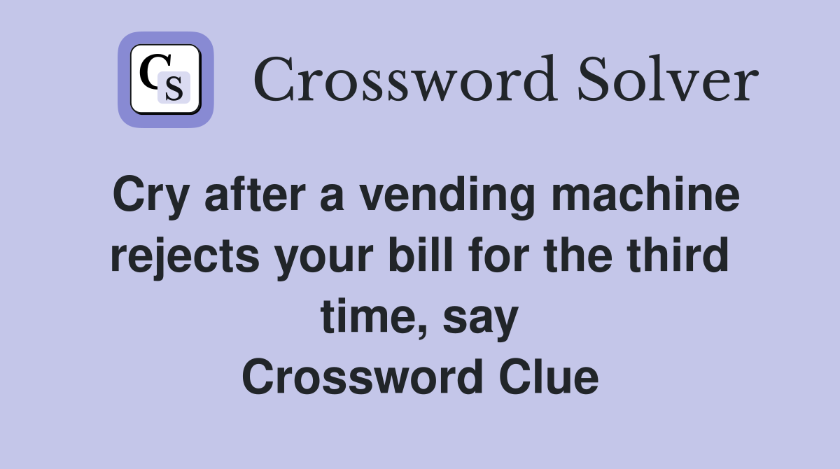 Cry after a vending machine rejects your bill for the third time, say Crossword Clue