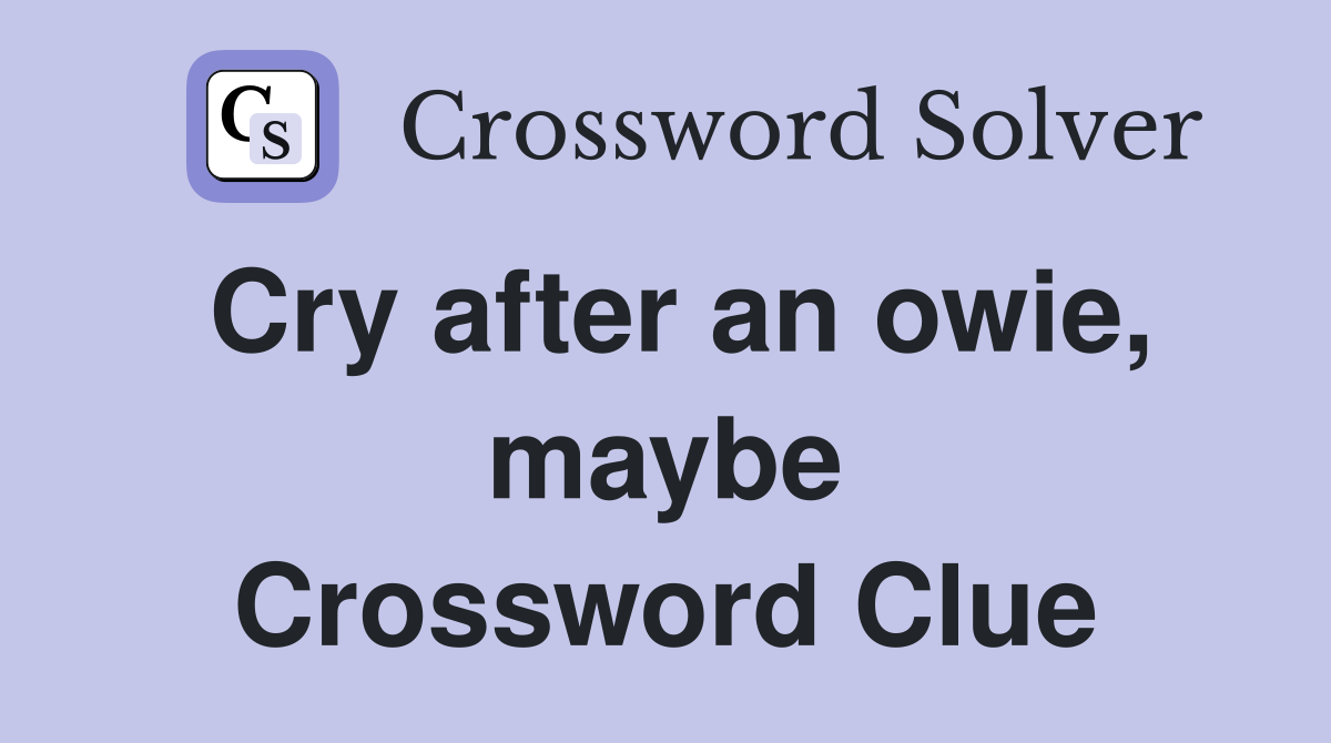 Cry after an owie, maybe Crossword Clue