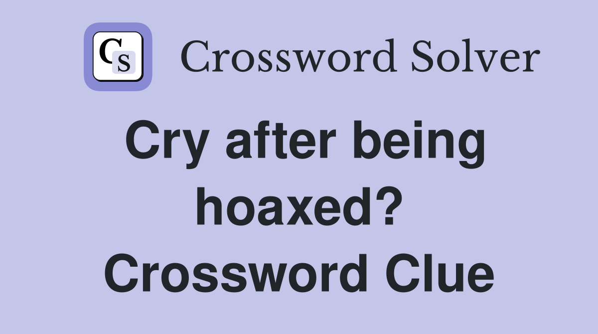 Cry after being hoaxed? Crossword Clue