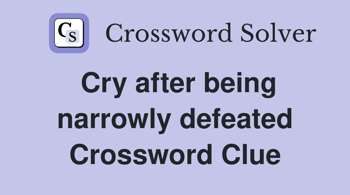 Cry after being narrowly defeated Crossword Clue
