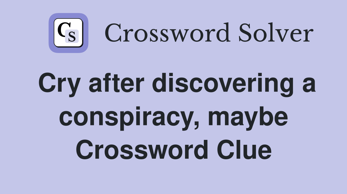 Cry after discovering a conspiracy, maybe Crossword Clue