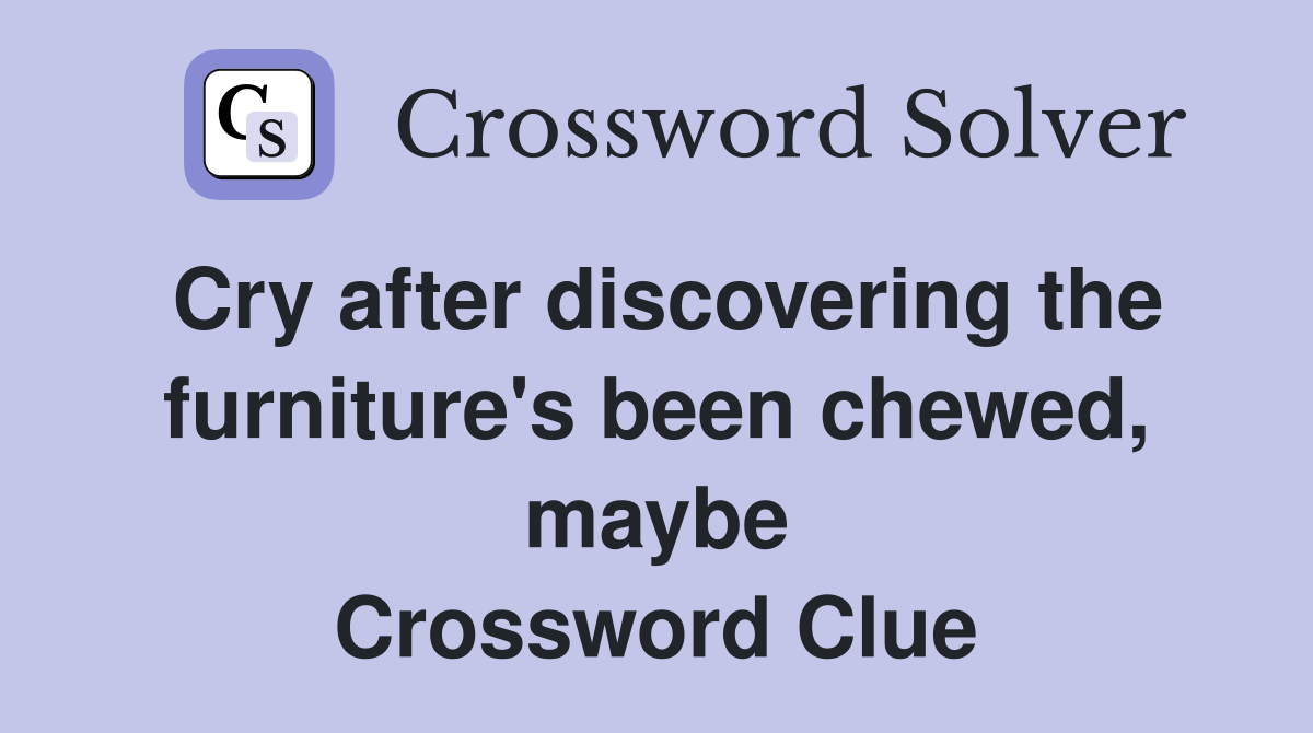 Cry after discovering the furniture's been chewed, maybe Crossword Clue