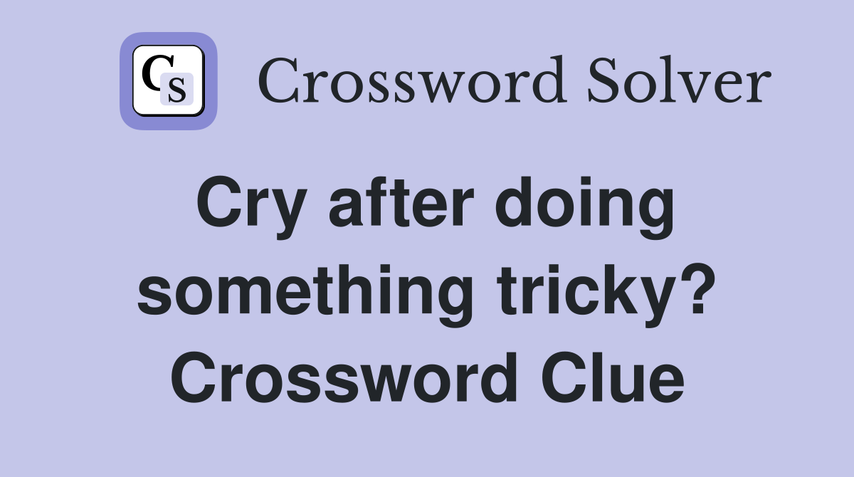 Cry after doing something tricky? Crossword Clue