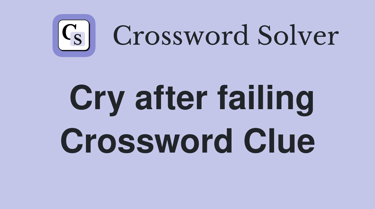 Cry after failing Crossword Clue