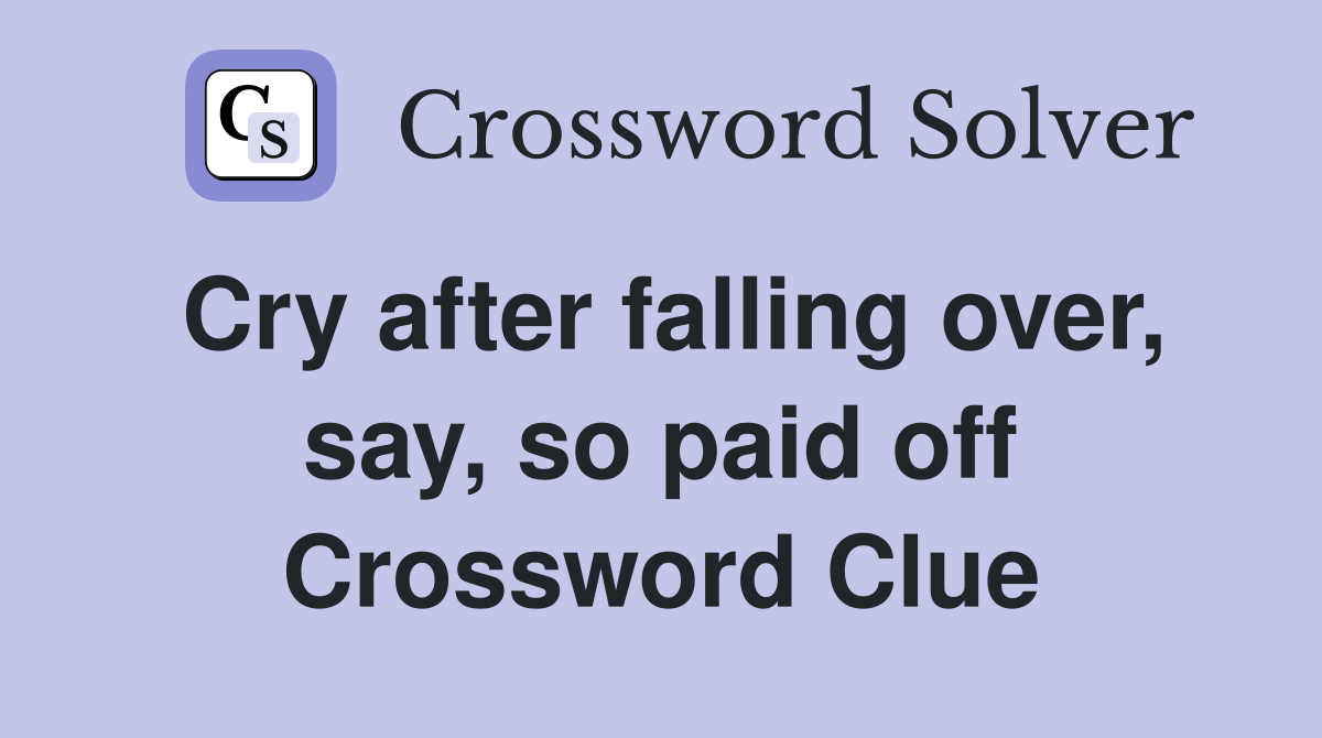 Cry after falling over, say, so paid off Crossword Clue