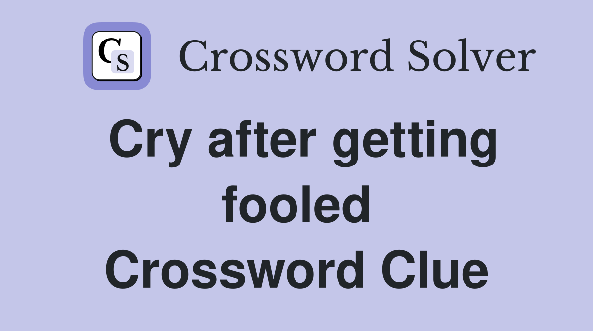 Cry after getting fooled Crossword Clue