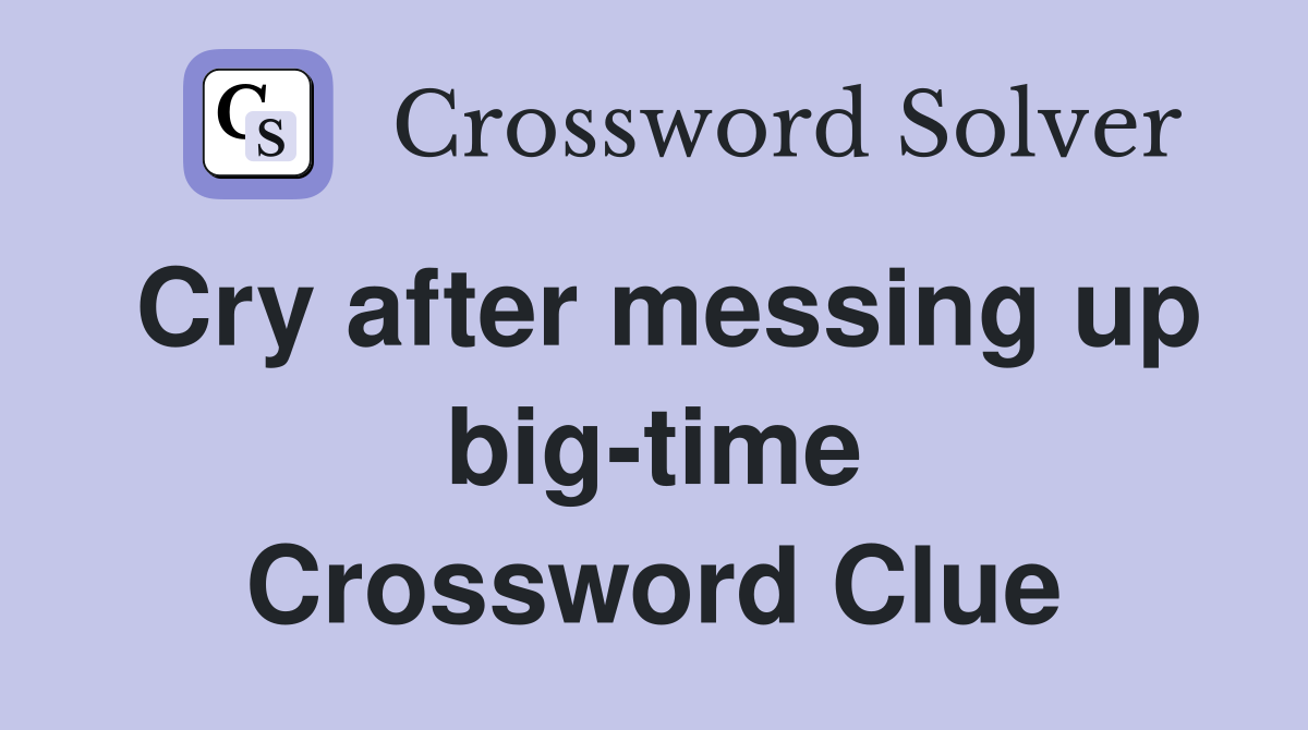 Cry after messing up big-time Crossword Clue