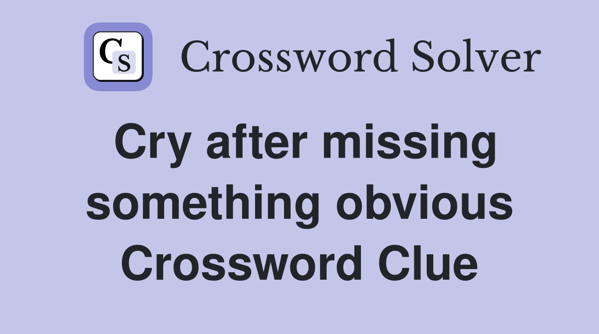Cry after missing something obvious Crossword Clue
