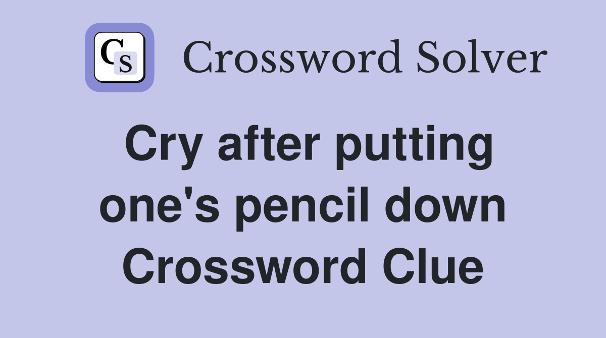 Cry after putting one's pencil down Crossword Clue