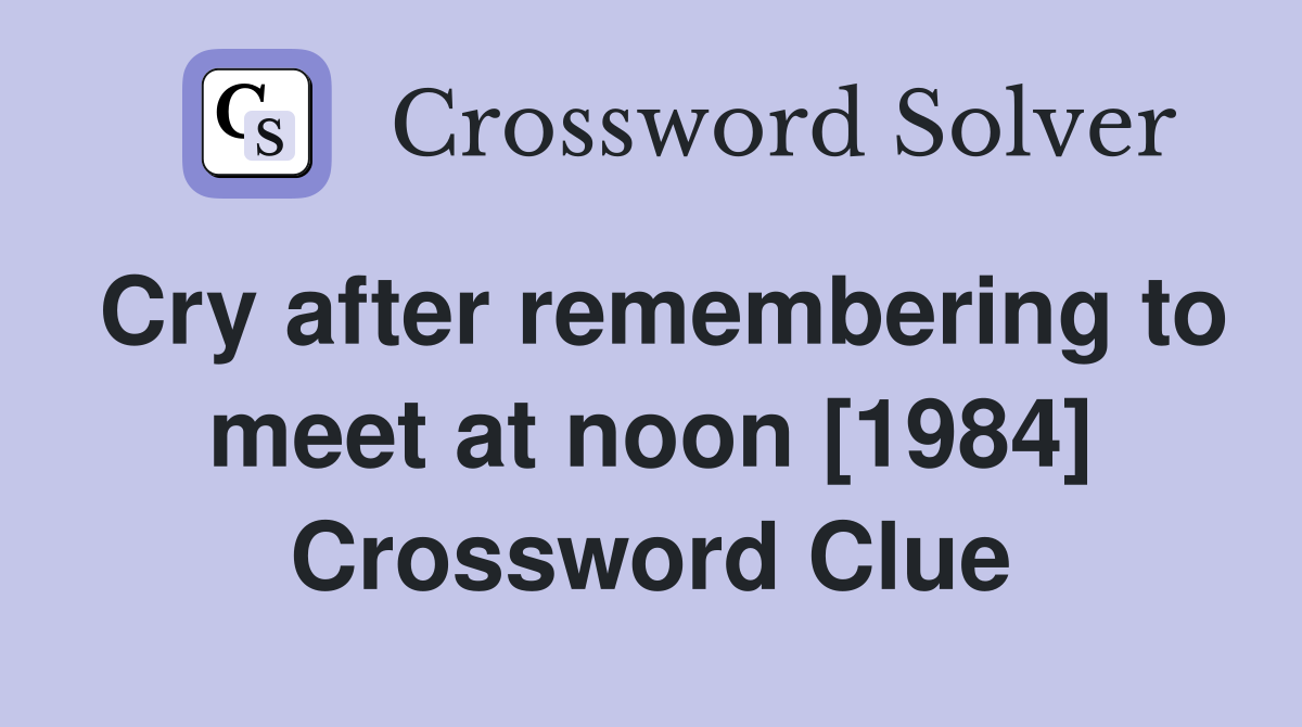 Cry after remembering to meet at noon [1984] Crossword Clue