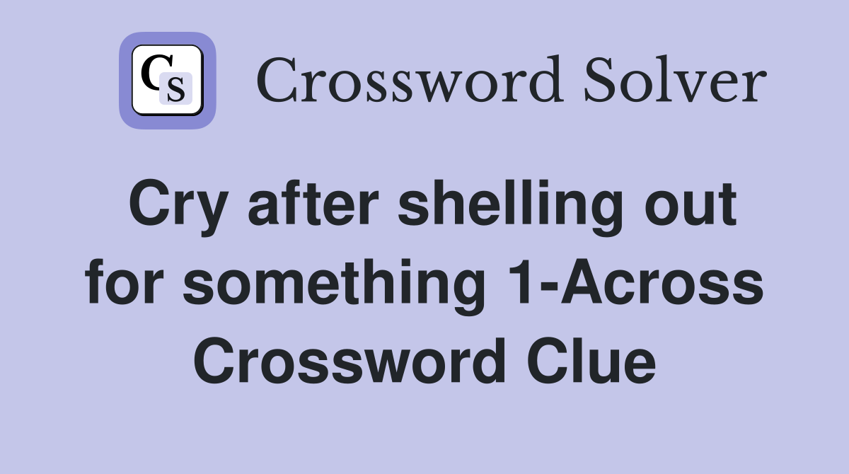 Cry after shelling out for something 1-Across Crossword Clue
