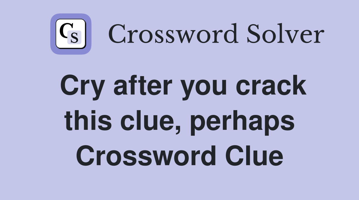 Cry after you crack this clue, perhaps Crossword Clue