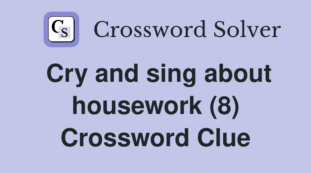 Cry and sing about housework (8) Crossword Clue