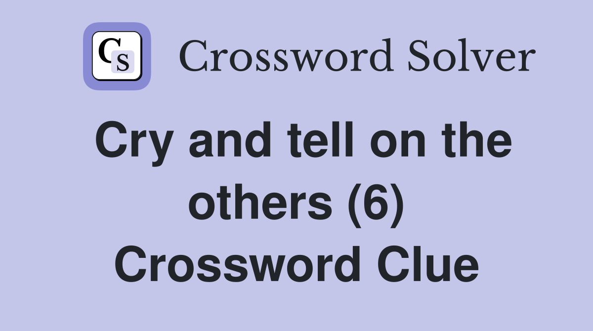 Cry and tell on the others (6) Crossword Clue