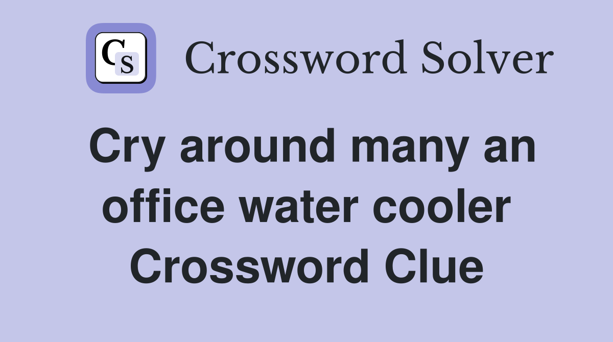 Cry around many an office water cooler Crossword Clue
