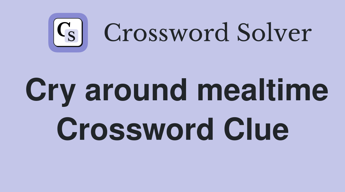 Cry around mealtime Crossword Clue