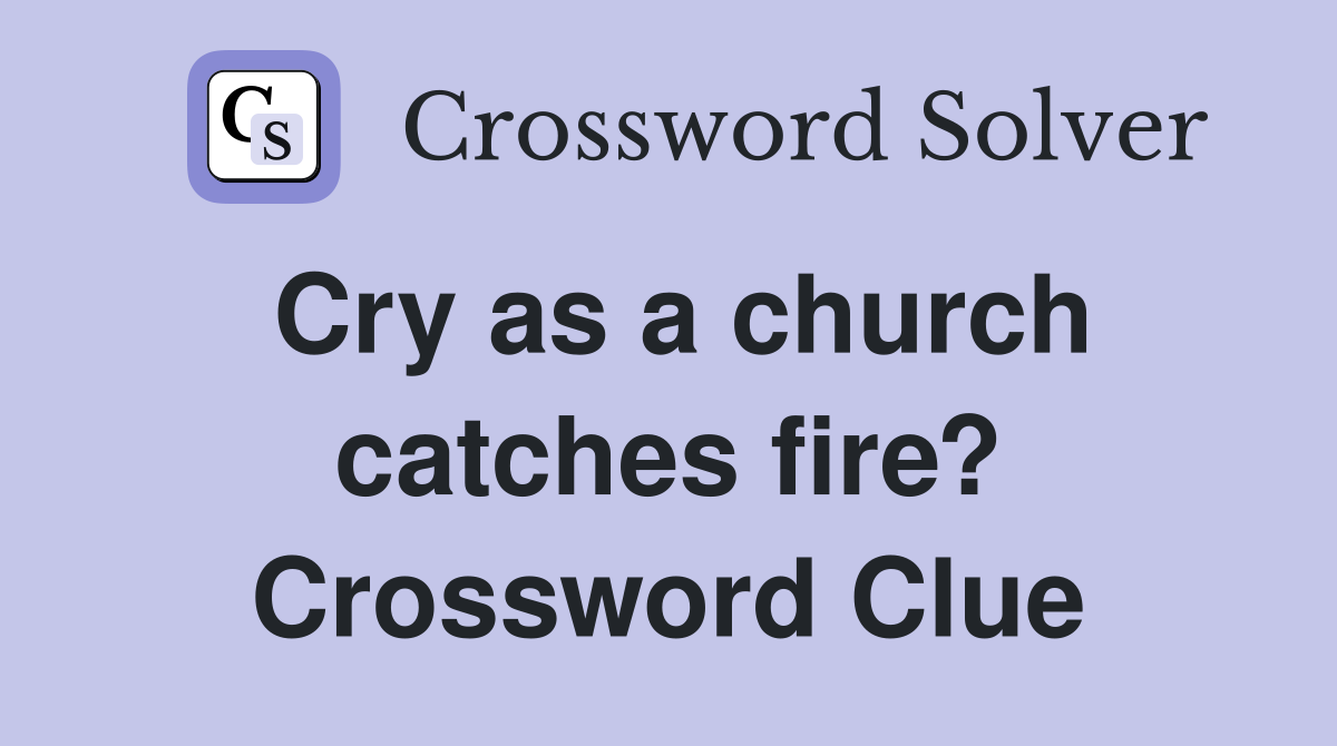 Cry as a church catches fire? Crossword Clue