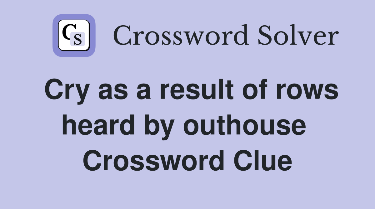 Cry as a result of rows heard by outhouse  Crossword Clue