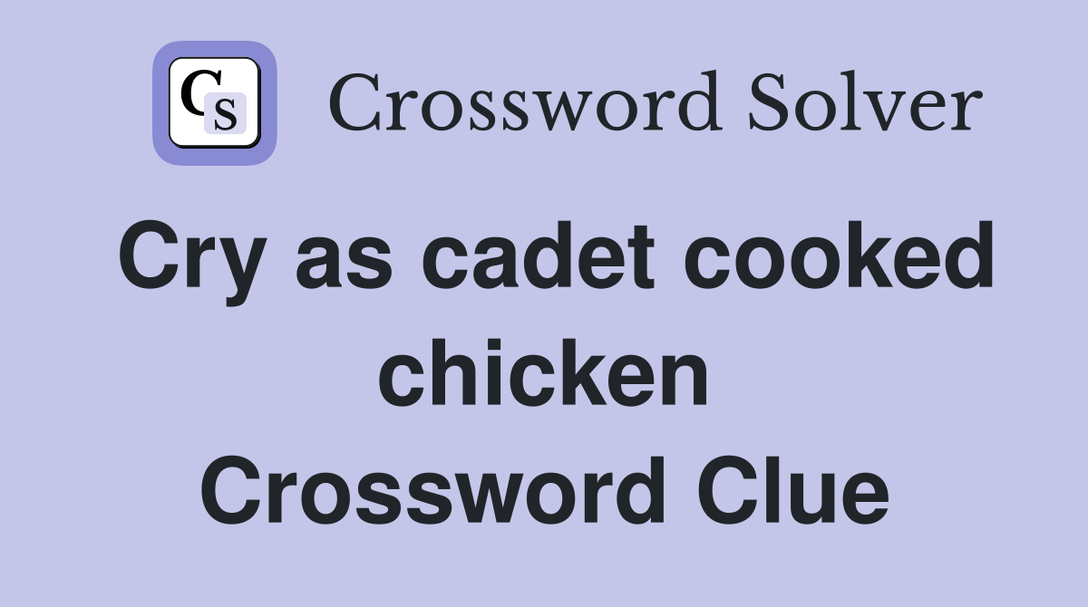 Cry as cadet cooked chicken Crossword Clue