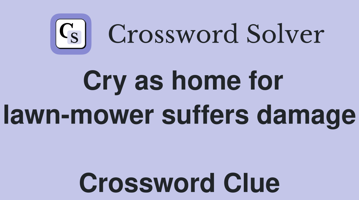Cry as home for lawn-mower suffers damage  Crossword Clue
