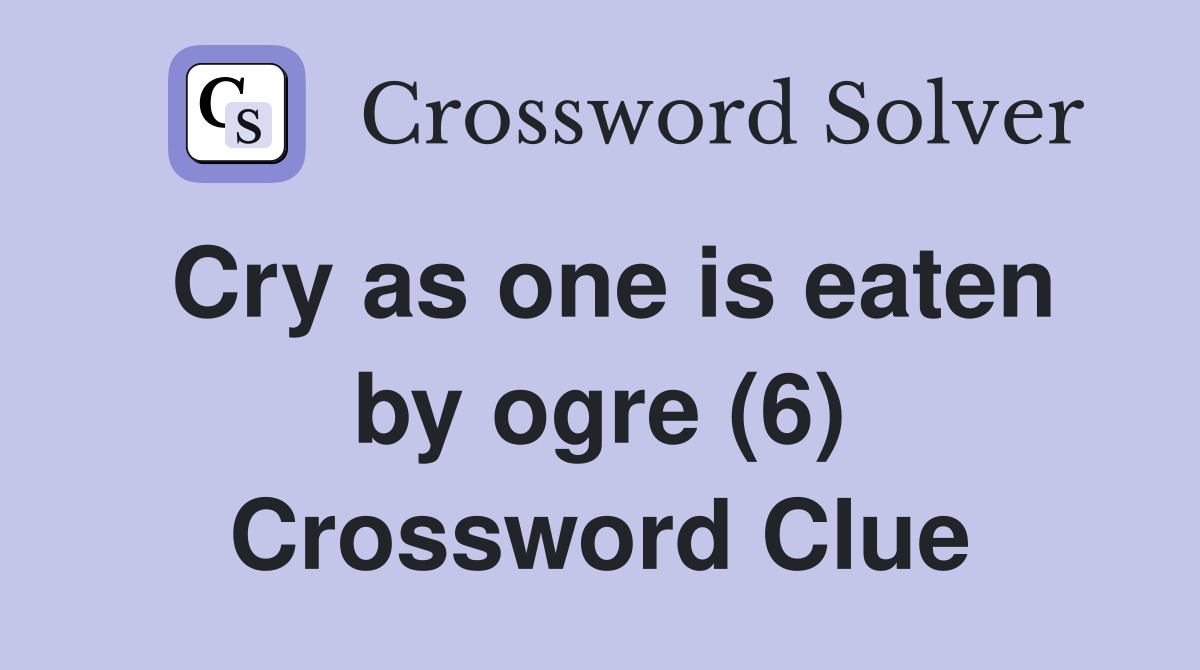 Cry as one is eaten by ogre (6) Crossword Clue