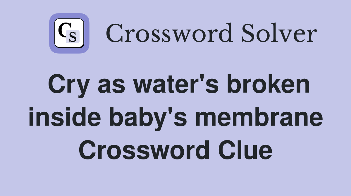 Cry as water's broken inside baby's membrane Crossword Clue
