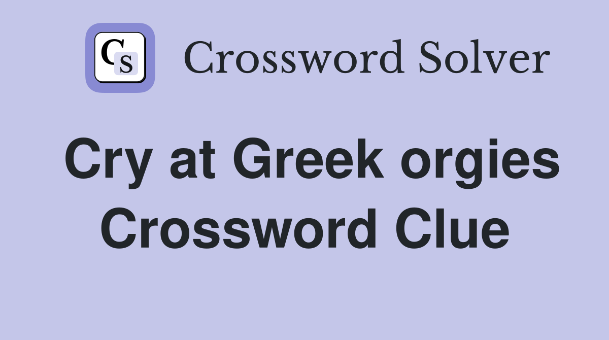 Cry at Greek orgies Crossword Clue