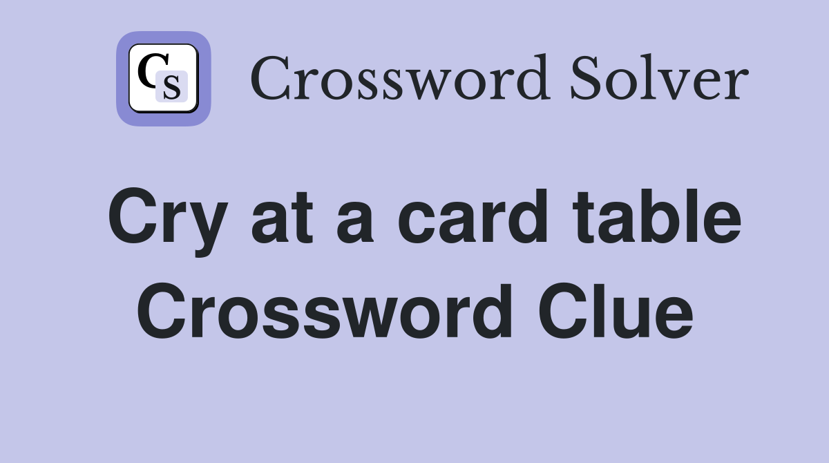 Cry at a card table Crossword Clue