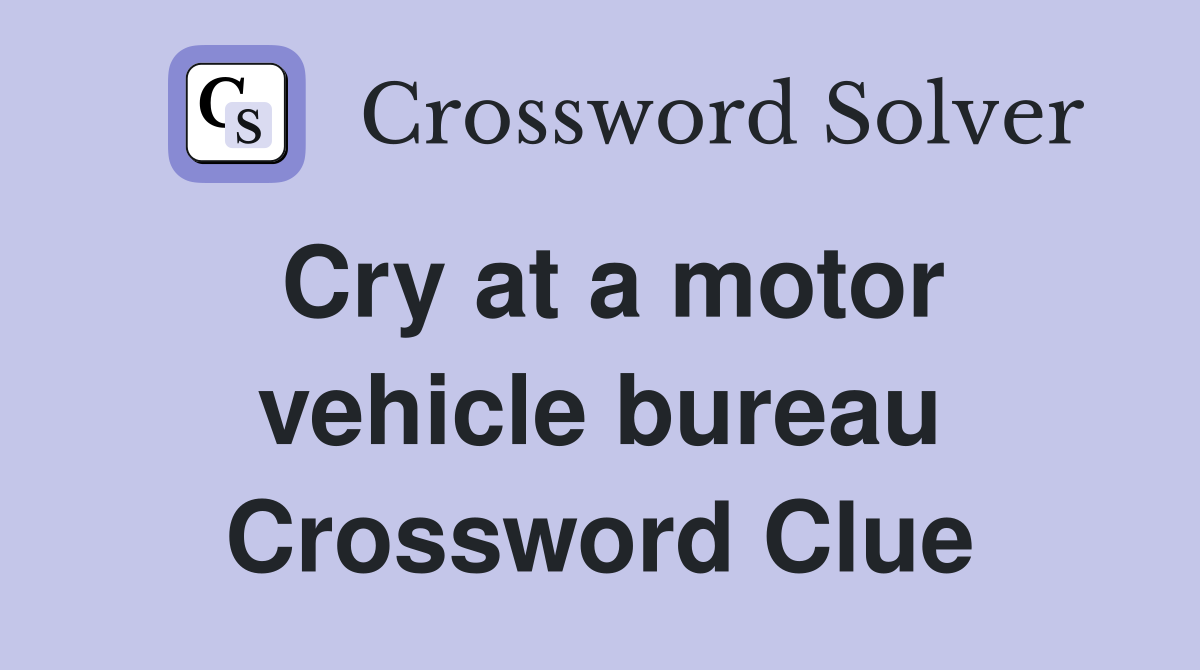 Cry at a motor vehicle bureau Crossword Clue