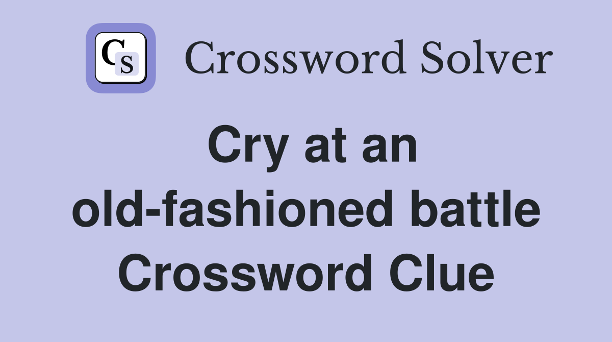 Cry at an old-fashioned battle Crossword Clue