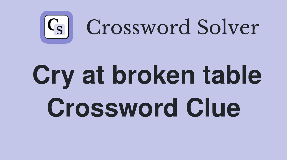 Cry at broken table Crossword Clue
