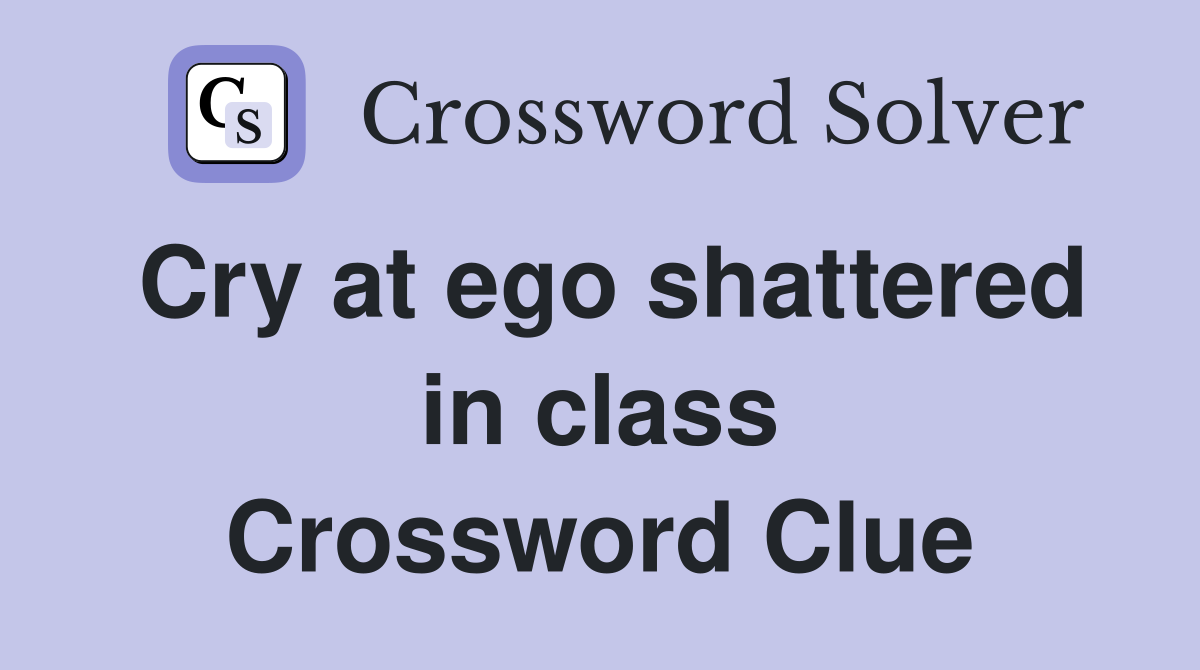 Cry at ego shattered in class Crossword Clue