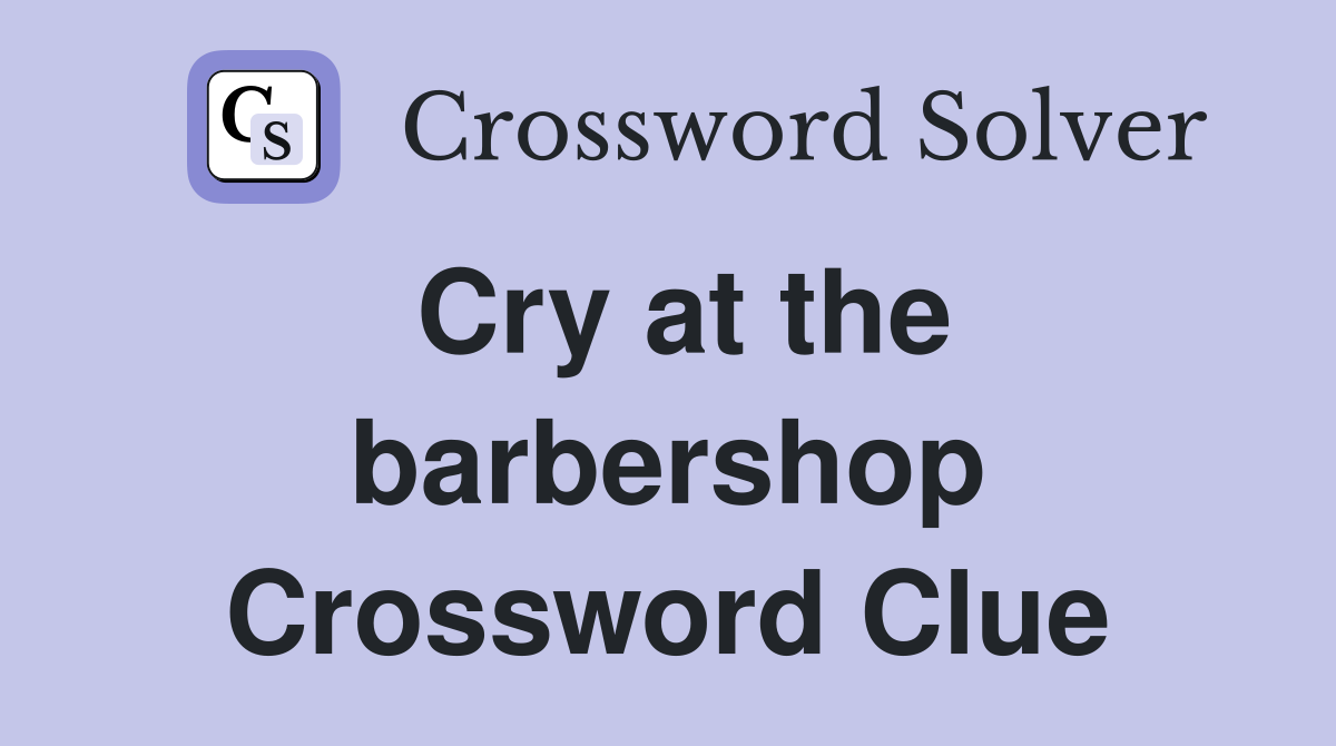 Cry at the barbershop Crossword Clue