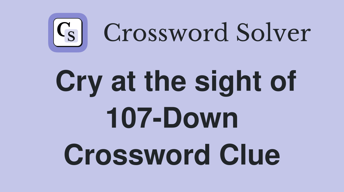 Cry at the sight of 107-Down Crossword Clue